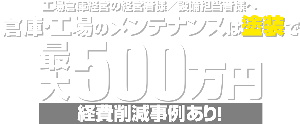 工場倉庫経営の経営者様／設備担当者様へ 倉庫･工場のメンテナンスは塗装で 最大500万円経費削減事例あり!